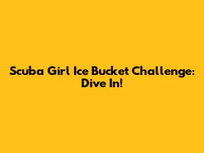 Scuba Girl Ice Bucket Challenge: Dive In!