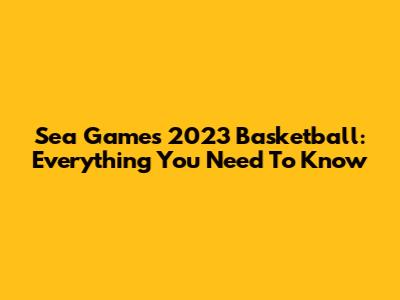 Sea Games 2023 Basketball: Everything You Need To Know