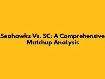 Seahawks Vs. SC: A Comprehensive Matchup Analysis