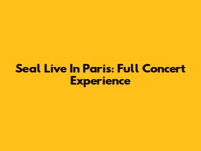 Seal Live In Paris: Full Concert Experience