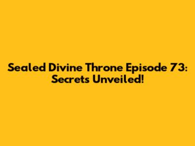 Sealed Divine Throne Episode 73: Secrets Unveiled!