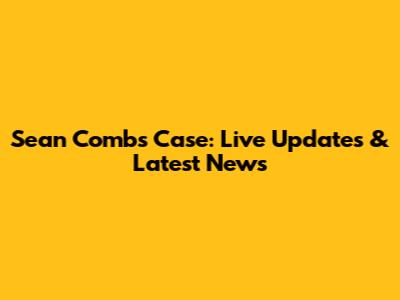Sean Combs Case: Live Updates & Latest News