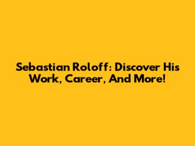 Sebastian Roloff: Discover His Work, Career, And More!
