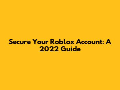 Secure Your Roblox Account: A 2022 Guide