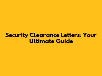 Security Clearance Letters: Your Ultimate Guide