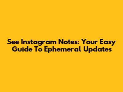 See Instagram Notes: Your Easy Guide To Ephemeral Updates