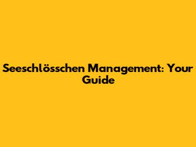 Seeschlösschen Management: Your Guide