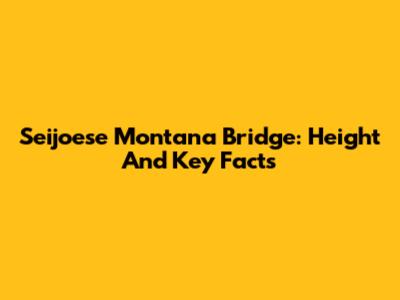 Seijoese Montana Bridge: Height And Key Facts