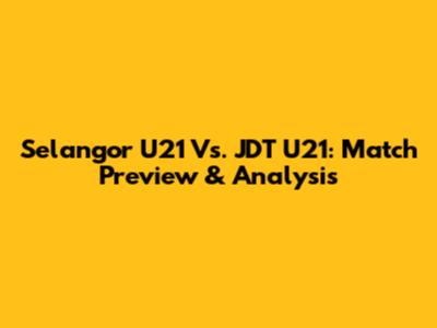 Selangor U21 Vs. JDT U21: Match Preview & Analysis