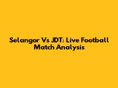 Selangor Vs JDT: Live Football Match Analysis