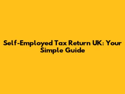 Self-Employed Tax Return UK: Your Simple Guide