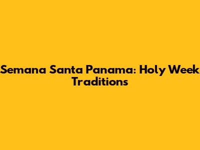 Semana Santa Panama: Holy Week Traditions