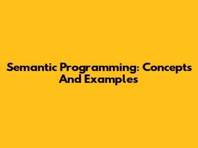 Semantic Programming: Concepts And Examples