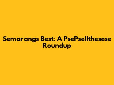 Semarang's Best: A PsePseIIthesese Roundup