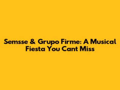 Semsse & Grupo Firme: A Musical Fiesta You Can't Miss