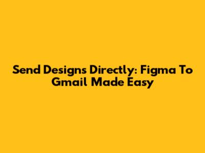 Send Designs Directly: Figma To Gmail Made Easy