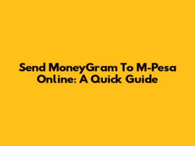 Send MoneyGram To M-Pesa Online: A Quick Guide