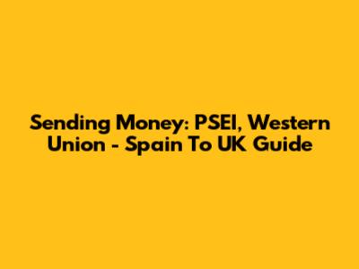 Sending Money: PSEI, Western Union - Spain To UK Guide