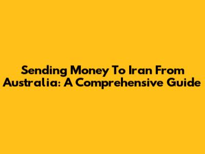 Sending Money To Iran From Australia: A Comprehensive Guide
