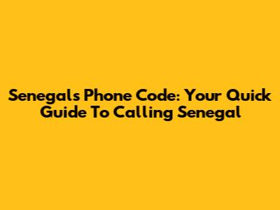 Senegal's Phone Code: Your Quick Guide To Calling Senegal