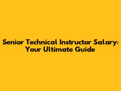 Senior Technical Instructor Salary: Your Ultimate Guide