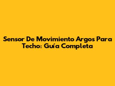 Sensor De Movimiento Argos Para Techo: Guía Completa