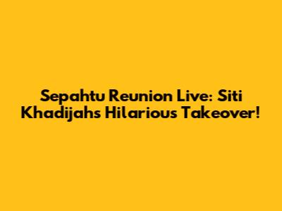 Sepahtu Reunion Live: Siti Khadijah's Hilarious Takeover!