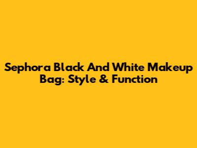 Sephora Black And White Makeup Bag: Style & Function