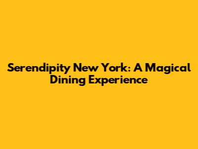 Serendipity New York: A Magical Dining Experience