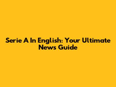Serie A In English: Your Ultimate News Guide
