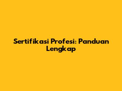 Sertifikasi Profesi: Panduan Lengkap