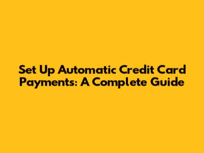Set Up Automatic Credit Card Payments: A Complete Guide