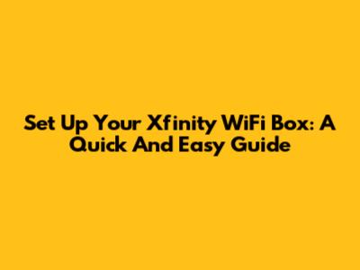 Set Up Your Xfinity WiFi Box: A Quick And Easy Guide