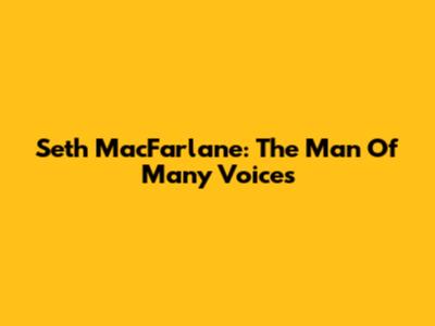 Seth MacFarlane: The Man Of Many Voices