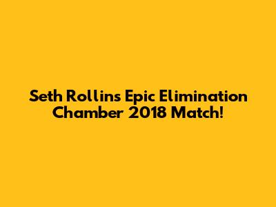 Seth Rollins' Epic Elimination Chamber 2018 Match!