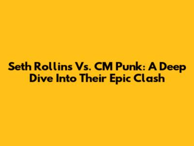 Seth Rollins Vs. CM Punk: A Deep Dive Into Their Epic Clash