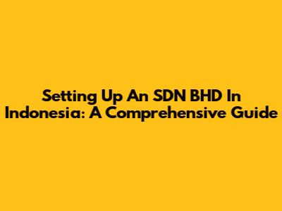 Setting Up An SDN BHD In Indonesia: A Comprehensive Guide