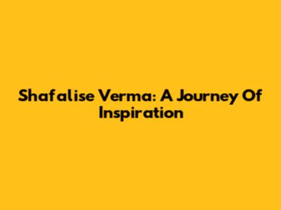 Shafalise Verma: A Journey Of Inspiration