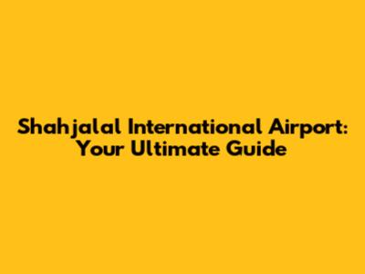 Shahjalal International Airport: Your Ultimate Guide