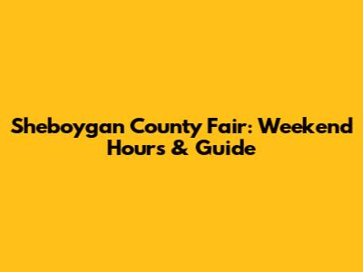 Sheboygan County Fair: Weekend Hours & Guide