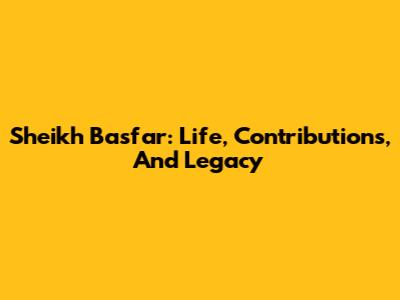 Sheikh Basfar: Life, Contributions, And Legacy