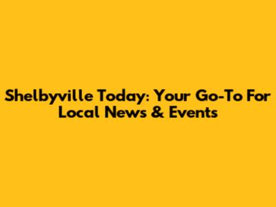 Shelbyville Today: Your Go-To For Local News & Events
