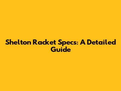 Shelton Racket Specs: A Detailed Guide