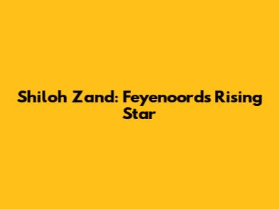 Shiloh Zand: Feyenoord's Rising Star