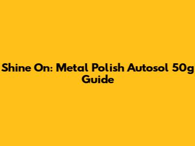 Shine On: Metal Polish Autosol 50g Guide