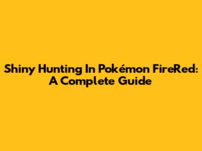 Shiny Hunting In Pokémon FireRed: A Complete Guide