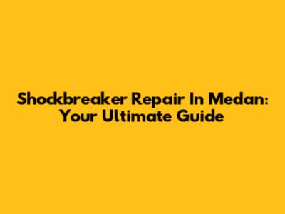 Shockbreaker Repair In Medan: Your Ultimate Guide