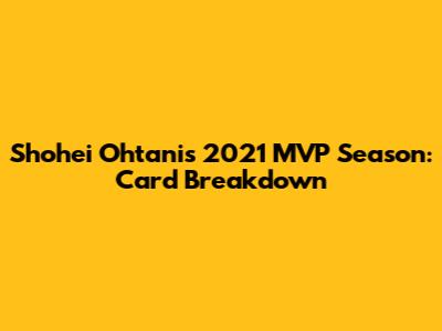 Shohei Ohtani's 2021 MVP Season: Card Breakdown