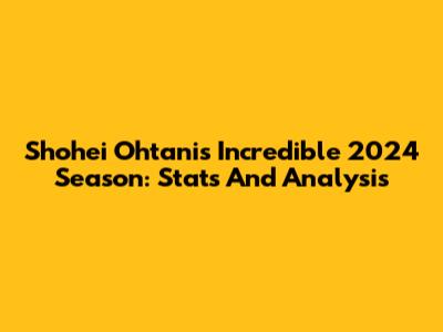 Shohei Ohtani's Incredible 2024 Season: Stats And Analysis