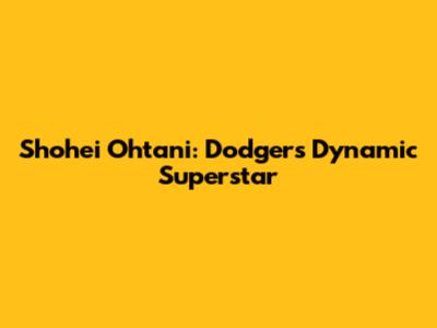 Shohei Ohtani: Dodgers' Dynamic Superstar